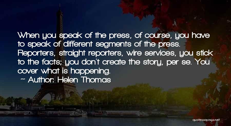 Helen Thomas Quotes: When You Speak Of The Press, Of Course, You Have To Speak Of Different Segments Of The Press. Reporters, Straight