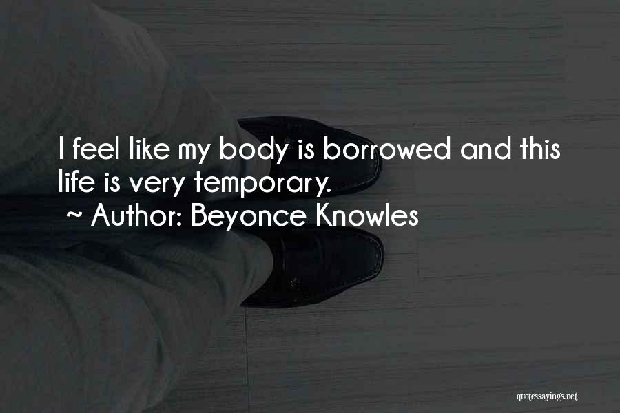 Beyonce Knowles Quotes: I Feel Like My Body Is Borrowed And This Life Is Very Temporary.