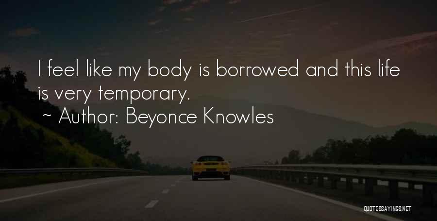 Beyonce Knowles Quotes: I Feel Like My Body Is Borrowed And This Life Is Very Temporary.