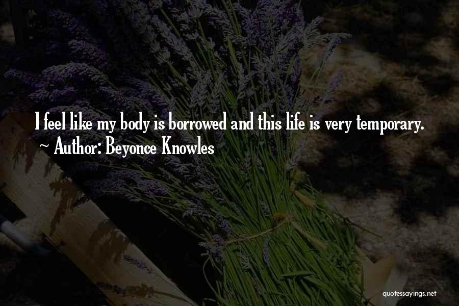 Beyonce Knowles Quotes: I Feel Like My Body Is Borrowed And This Life Is Very Temporary.