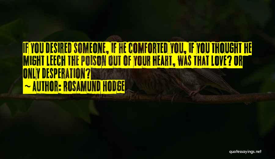 Rosamund Hodge Quotes: If You Desired Someone, If He Comforted You, If You Thought He Might Leech The Poison Out Of Your Heart,