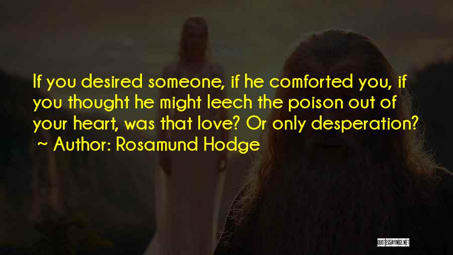 Rosamund Hodge Quotes: If You Desired Someone, If He Comforted You, If You Thought He Might Leech The Poison Out Of Your Heart,