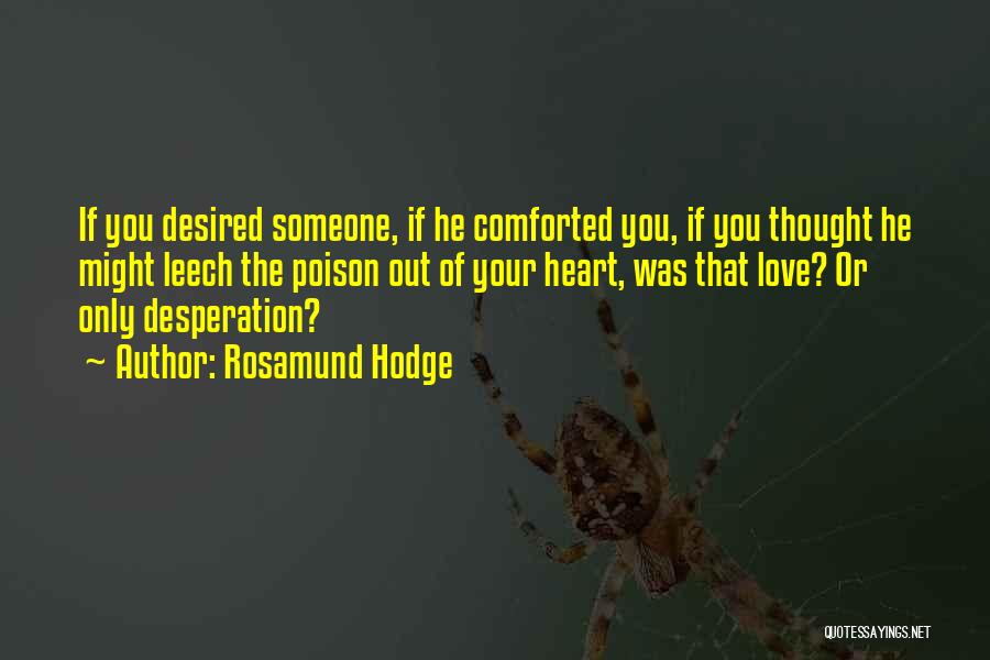 Rosamund Hodge Quotes: If You Desired Someone, If He Comforted You, If You Thought He Might Leech The Poison Out Of Your Heart,