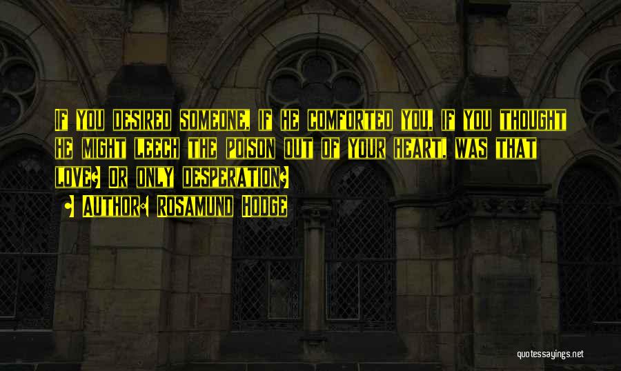 Rosamund Hodge Quotes: If You Desired Someone, If He Comforted You, If You Thought He Might Leech The Poison Out Of Your Heart,