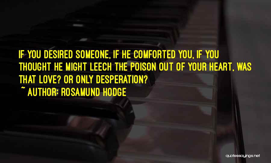 Rosamund Hodge Quotes: If You Desired Someone, If He Comforted You, If You Thought He Might Leech The Poison Out Of Your Heart,