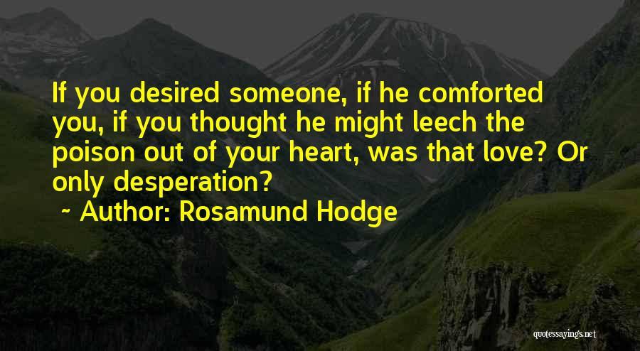 Rosamund Hodge Quotes: If You Desired Someone, If He Comforted You, If You Thought He Might Leech The Poison Out Of Your Heart,