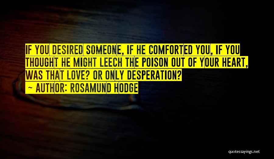 Rosamund Hodge Quotes: If You Desired Someone, If He Comforted You, If You Thought He Might Leech The Poison Out Of Your Heart,