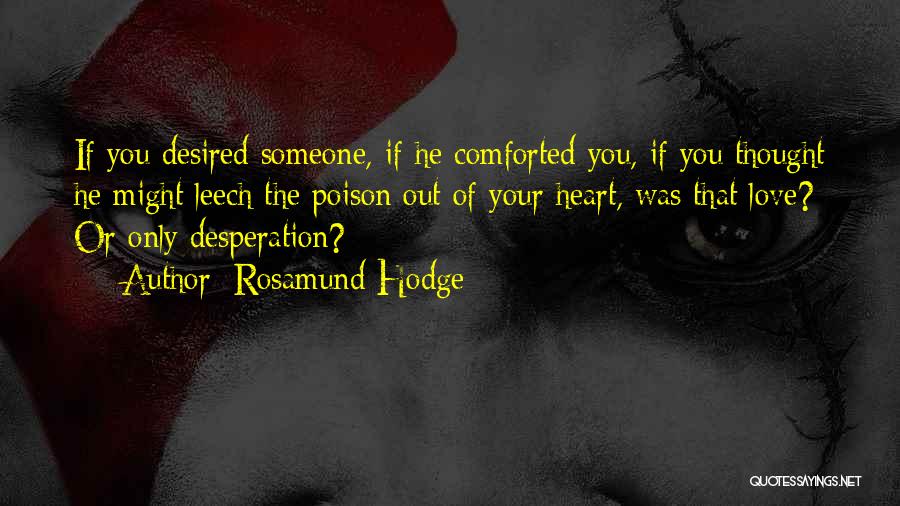 Rosamund Hodge Quotes: If You Desired Someone, If He Comforted You, If You Thought He Might Leech The Poison Out Of Your Heart,