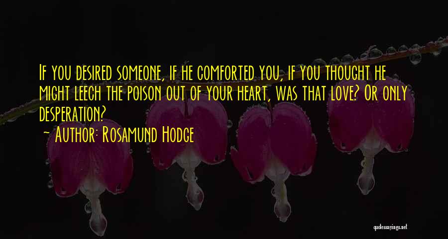 Rosamund Hodge Quotes: If You Desired Someone, If He Comforted You, If You Thought He Might Leech The Poison Out Of Your Heart,