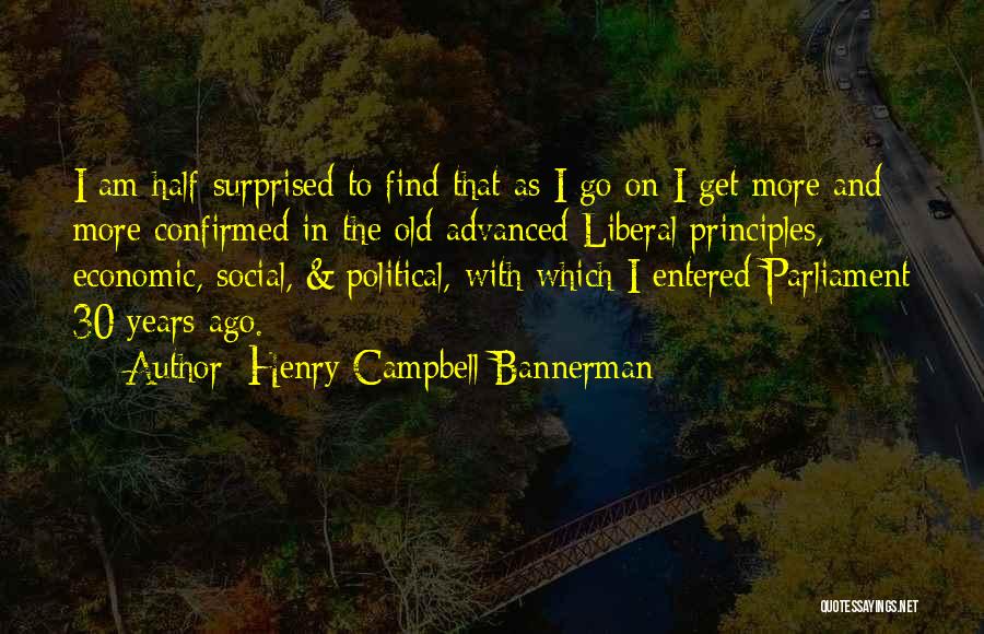 Henry Campbell-Bannerman Quotes: I Am Half-surprised To Find That As I Go On I Get More And More Confirmed In The Old Advanced