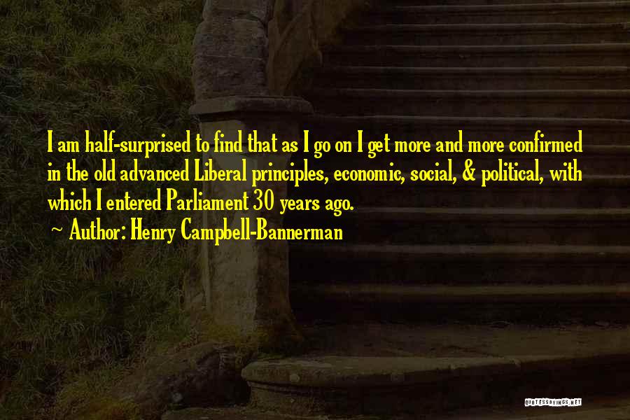 Henry Campbell-Bannerman Quotes: I Am Half-surprised To Find That As I Go On I Get More And More Confirmed In The Old Advanced