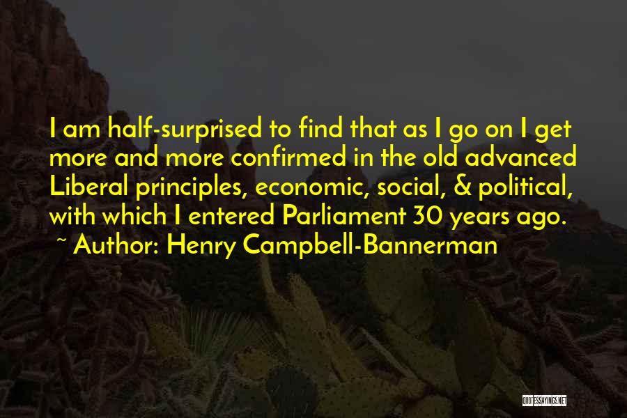 Henry Campbell-Bannerman Quotes: I Am Half-surprised To Find That As I Go On I Get More And More Confirmed In The Old Advanced