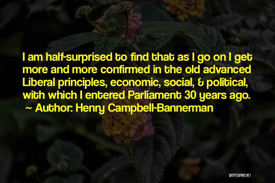 Henry Campbell-Bannerman Quotes: I Am Half-surprised To Find That As I Go On I Get More And More Confirmed In The Old Advanced