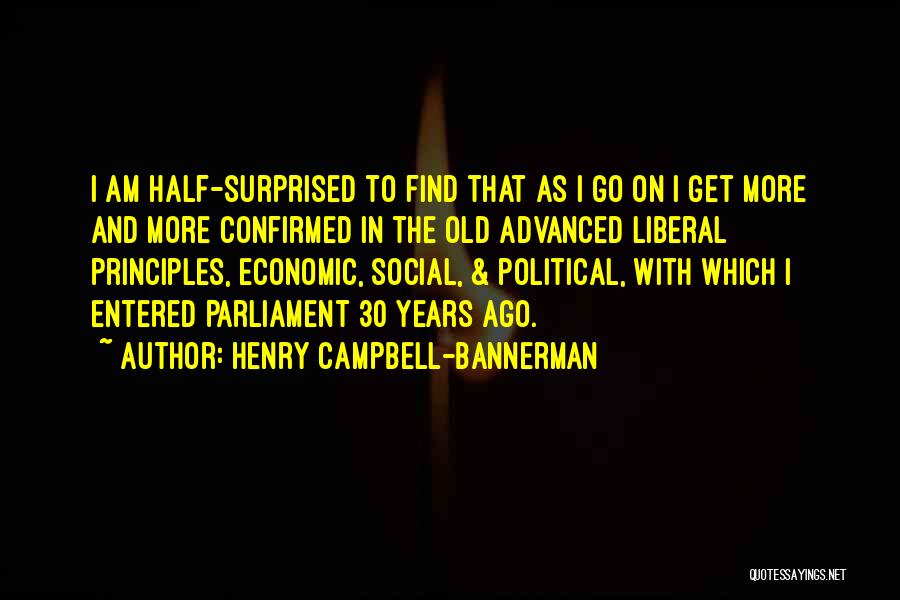 Henry Campbell-Bannerman Quotes: I Am Half-surprised To Find That As I Go On I Get More And More Confirmed In The Old Advanced