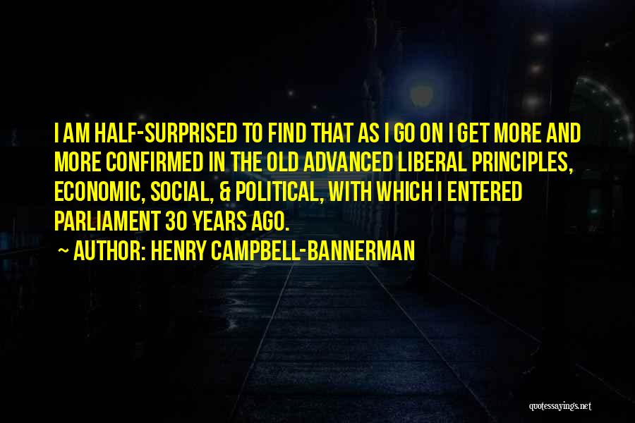 Henry Campbell-Bannerman Quotes: I Am Half-surprised To Find That As I Go On I Get More And More Confirmed In The Old Advanced