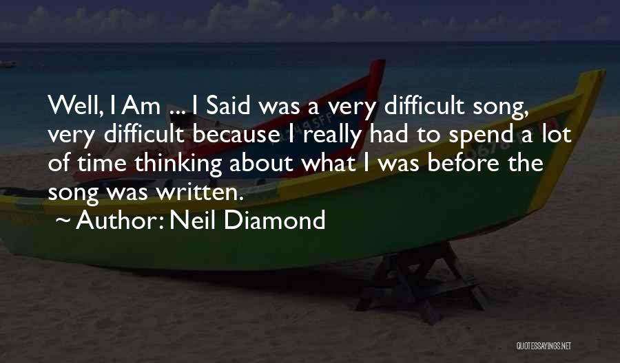 Neil Diamond Quotes: Well, I Am ... I Said Was A Very Difficult Song, Very Difficult Because I Really Had To Spend A