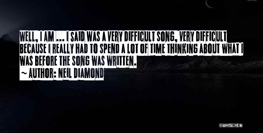 Neil Diamond Quotes: Well, I Am ... I Said Was A Very Difficult Song, Very Difficult Because I Really Had To Spend A