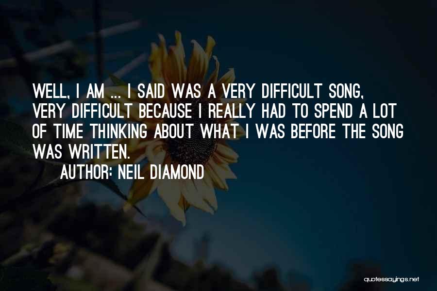 Neil Diamond Quotes: Well, I Am ... I Said Was A Very Difficult Song, Very Difficult Because I Really Had To Spend A