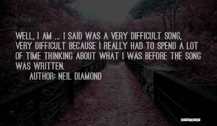 Neil Diamond Quotes: Well, I Am ... I Said Was A Very Difficult Song, Very Difficult Because I Really Had To Spend A