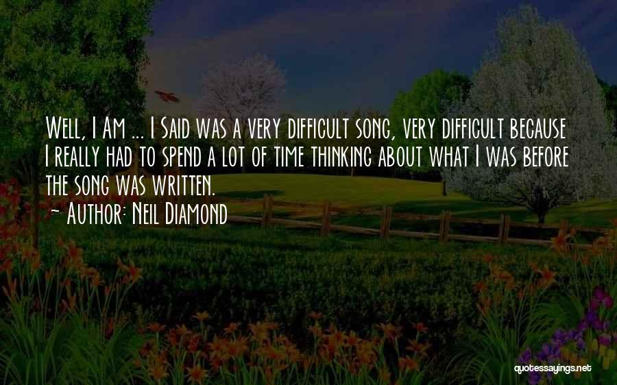 Neil Diamond Quotes: Well, I Am ... I Said Was A Very Difficult Song, Very Difficult Because I Really Had To Spend A