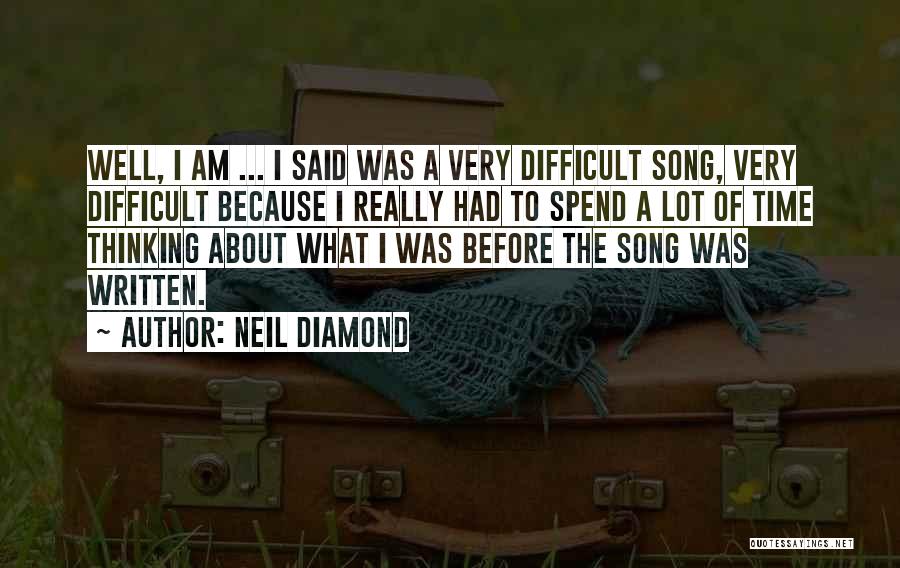 Neil Diamond Quotes: Well, I Am ... I Said Was A Very Difficult Song, Very Difficult Because I Really Had To Spend A