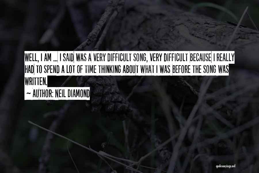 Neil Diamond Quotes: Well, I Am ... I Said Was A Very Difficult Song, Very Difficult Because I Really Had To Spend A