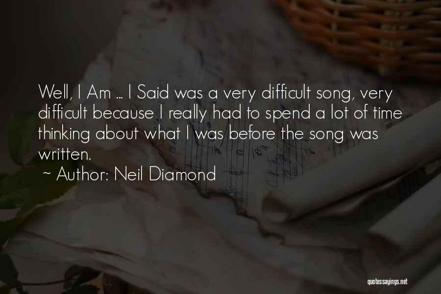 Neil Diamond Quotes: Well, I Am ... I Said Was A Very Difficult Song, Very Difficult Because I Really Had To Spend A