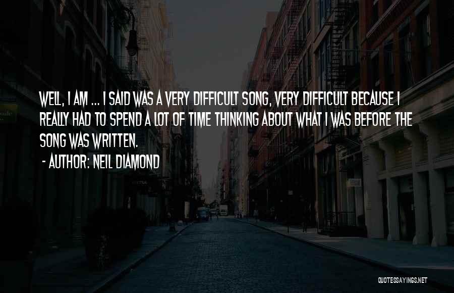 Neil Diamond Quotes: Well, I Am ... I Said Was A Very Difficult Song, Very Difficult Because I Really Had To Spend A