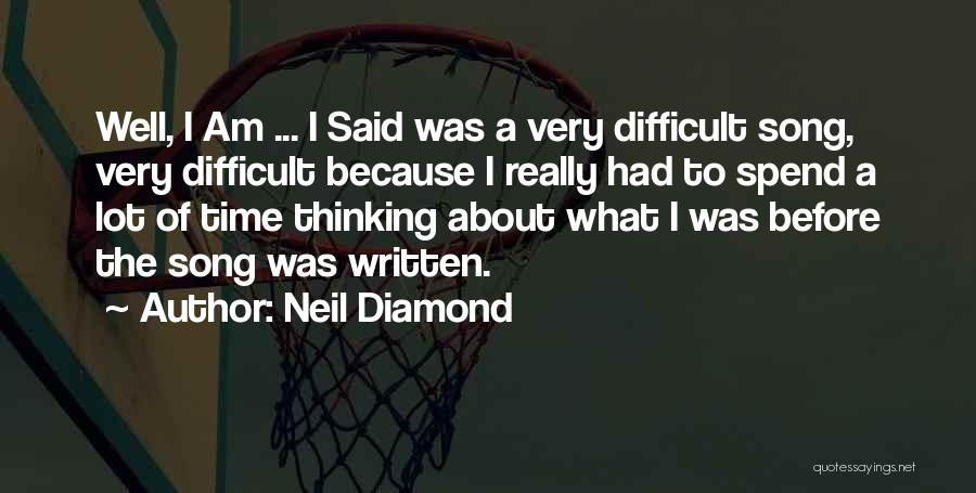 Neil Diamond Quotes: Well, I Am ... I Said Was A Very Difficult Song, Very Difficult Because I Really Had To Spend A