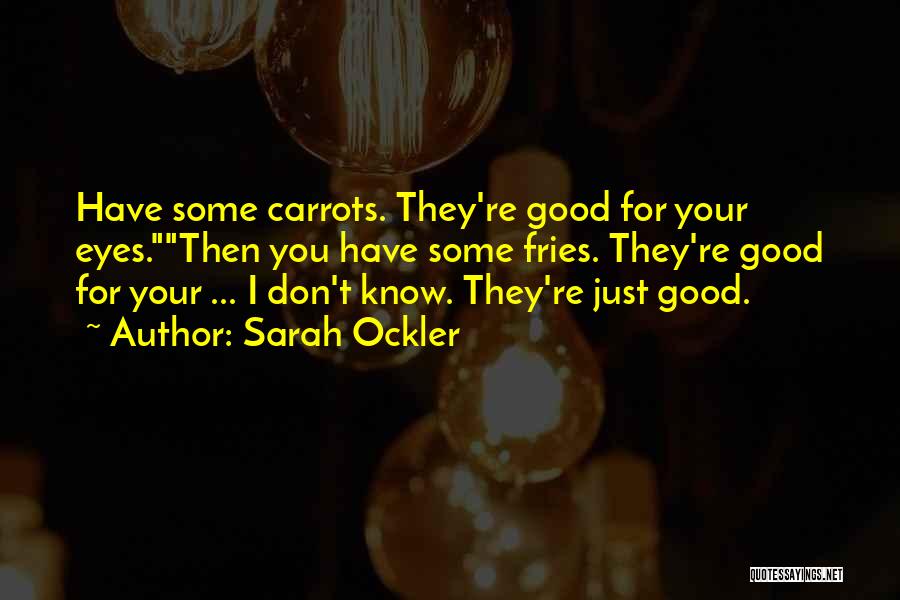 Sarah Ockler Quotes: Have Some Carrots. They're Good For Your Eyes.then You Have Some Fries. They're Good For Your ... I Don't Know.