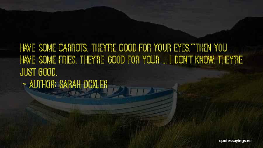 Sarah Ockler Quotes: Have Some Carrots. They're Good For Your Eyes.then You Have Some Fries. They're Good For Your ... I Don't Know.