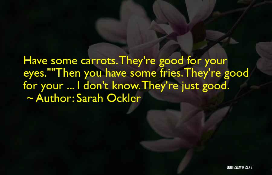 Sarah Ockler Quotes: Have Some Carrots. They're Good For Your Eyes.then You Have Some Fries. They're Good For Your ... I Don't Know.