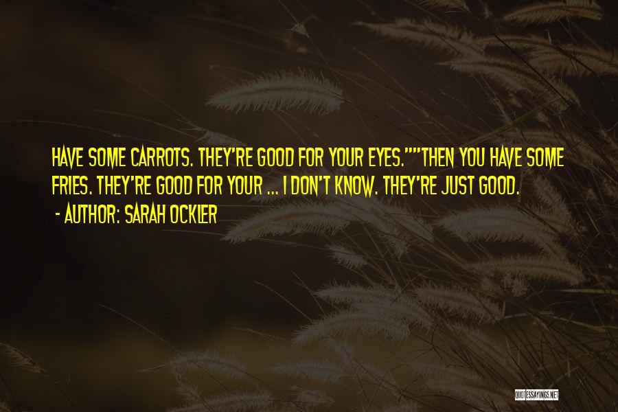 Sarah Ockler Quotes: Have Some Carrots. They're Good For Your Eyes.then You Have Some Fries. They're Good For Your ... I Don't Know.