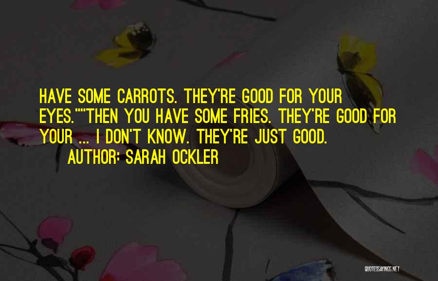 Sarah Ockler Quotes: Have Some Carrots. They're Good For Your Eyes.then You Have Some Fries. They're Good For Your ... I Don't Know.