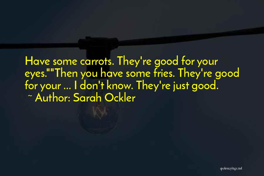 Sarah Ockler Quotes: Have Some Carrots. They're Good For Your Eyes.then You Have Some Fries. They're Good For Your ... I Don't Know.