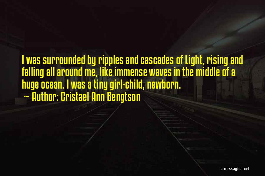 Cristael Ann Bengtson Quotes: I Was Surrounded By Ripples And Cascades Of Light, Rising And Falling All Around Me, Like Immense Waves In The