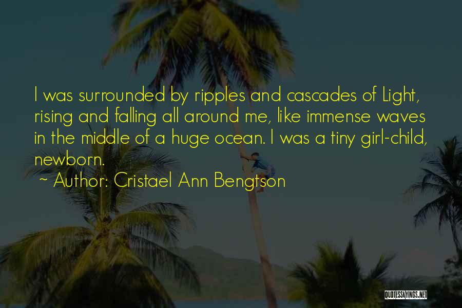 Cristael Ann Bengtson Quotes: I Was Surrounded By Ripples And Cascades Of Light, Rising And Falling All Around Me, Like Immense Waves In The