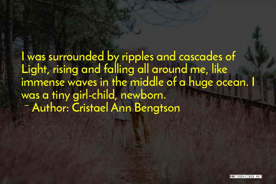 Cristael Ann Bengtson Quotes: I Was Surrounded By Ripples And Cascades Of Light, Rising And Falling All Around Me, Like Immense Waves In The