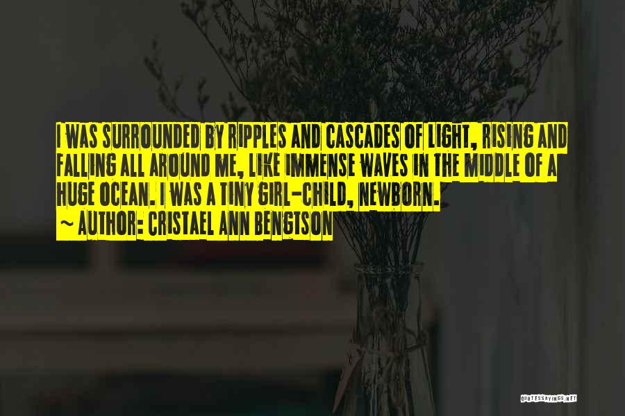 Cristael Ann Bengtson Quotes: I Was Surrounded By Ripples And Cascades Of Light, Rising And Falling All Around Me, Like Immense Waves In The