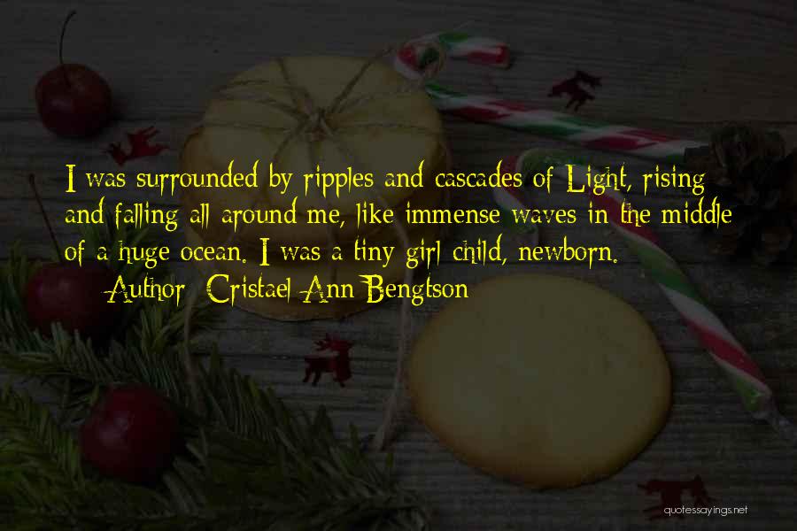 Cristael Ann Bengtson Quotes: I Was Surrounded By Ripples And Cascades Of Light, Rising And Falling All Around Me, Like Immense Waves In The