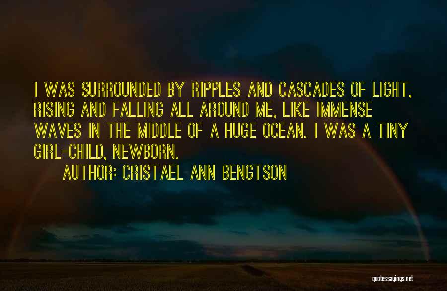 Cristael Ann Bengtson Quotes: I Was Surrounded By Ripples And Cascades Of Light, Rising And Falling All Around Me, Like Immense Waves In The