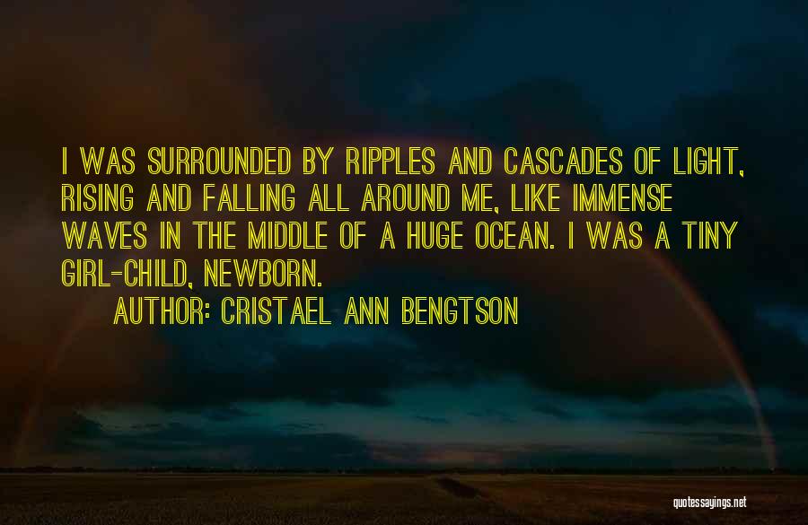 Cristael Ann Bengtson Quotes: I Was Surrounded By Ripples And Cascades Of Light, Rising And Falling All Around Me, Like Immense Waves In The