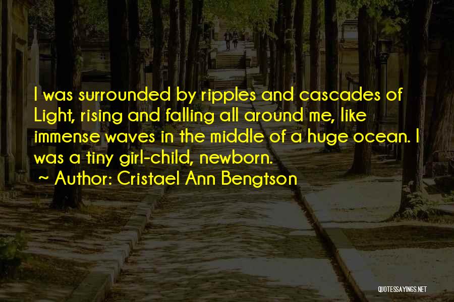 Cristael Ann Bengtson Quotes: I Was Surrounded By Ripples And Cascades Of Light, Rising And Falling All Around Me, Like Immense Waves In The