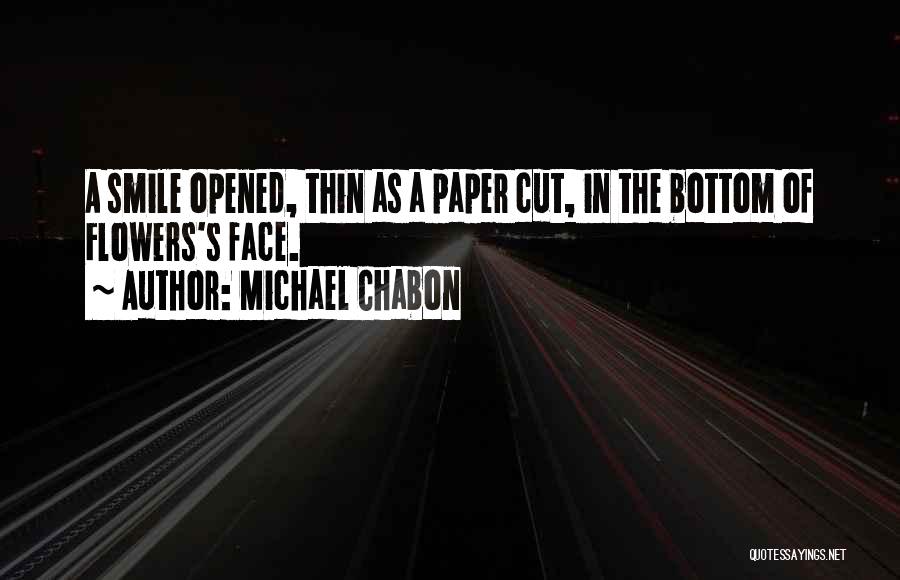 Michael Chabon Quotes: A Smile Opened, Thin As A Paper Cut, In The Bottom Of Flowers's Face.