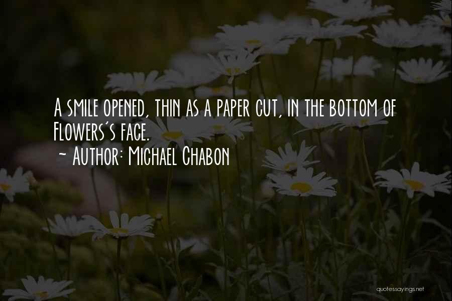 Michael Chabon Quotes: A Smile Opened, Thin As A Paper Cut, In The Bottom Of Flowers's Face.