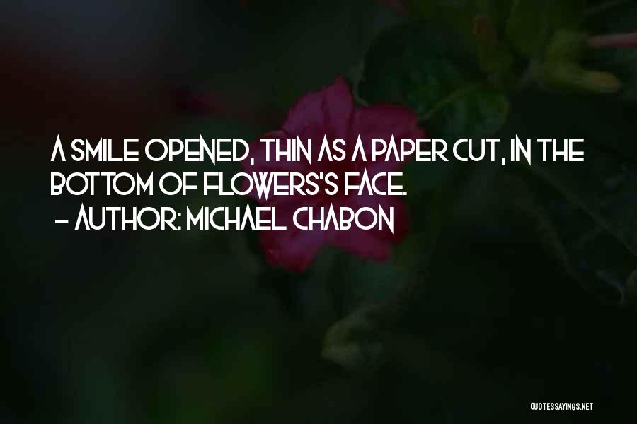 Michael Chabon Quotes: A Smile Opened, Thin As A Paper Cut, In The Bottom Of Flowers's Face.