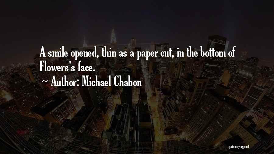 Michael Chabon Quotes: A Smile Opened, Thin As A Paper Cut, In The Bottom Of Flowers's Face.