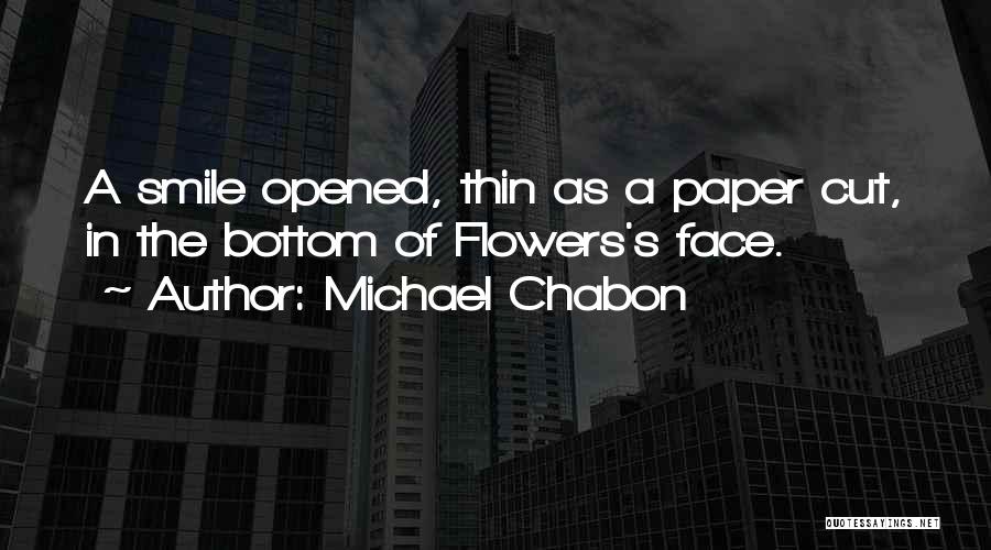 Michael Chabon Quotes: A Smile Opened, Thin As A Paper Cut, In The Bottom Of Flowers's Face.