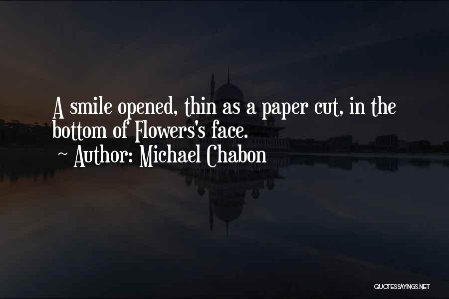 Michael Chabon Quotes: A Smile Opened, Thin As A Paper Cut, In The Bottom Of Flowers's Face.