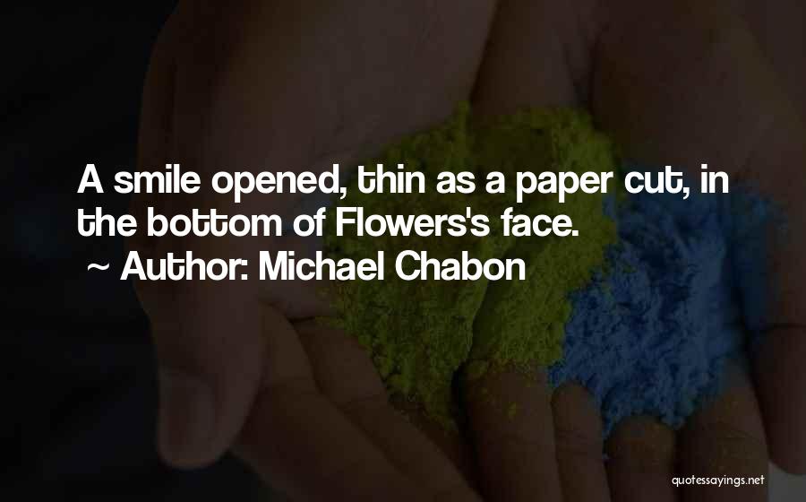 Michael Chabon Quotes: A Smile Opened, Thin As A Paper Cut, In The Bottom Of Flowers's Face.